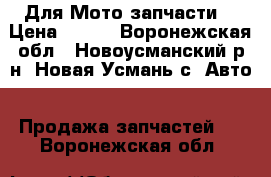 Для Мото запчасти  › Цена ­ 500 - Воронежская обл., Новоусманский р-н, Новая Усмань с. Авто » Продажа запчастей   . Воронежская обл.